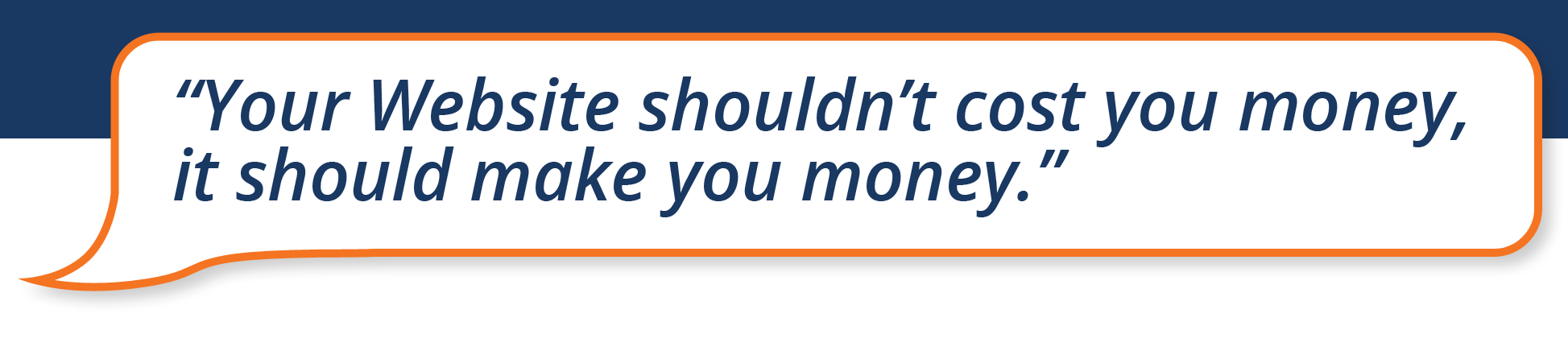 "Your Website shouldn't cost you money, it should make you money" speech bubble with blue background